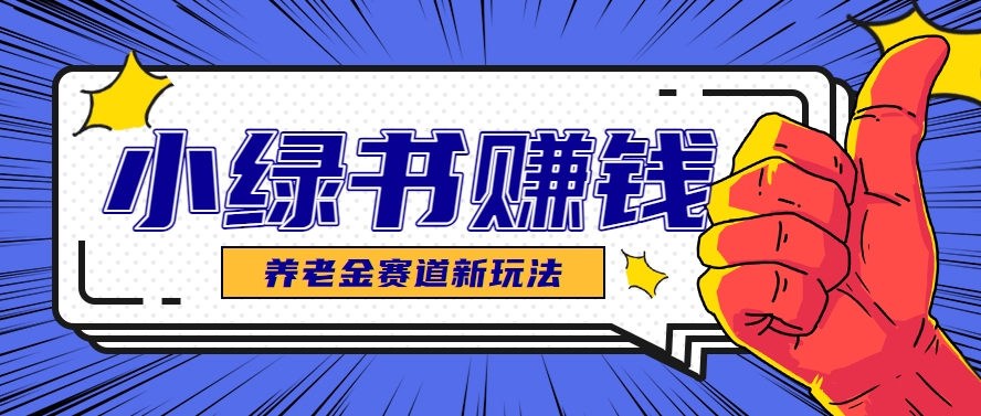 小绿书养老金赛道赚钱思路，利用业余时间轻松操作月入千元的副业项目-闲赋网