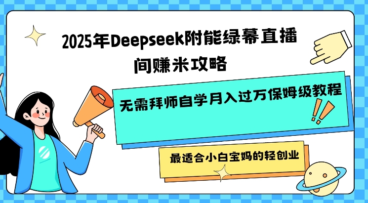 2025年Deepseek附能绿幕直播间挣米攻略无需拜师自学月入过W保姆级教程，最适合小白宝妈的轻创业-闲赋网