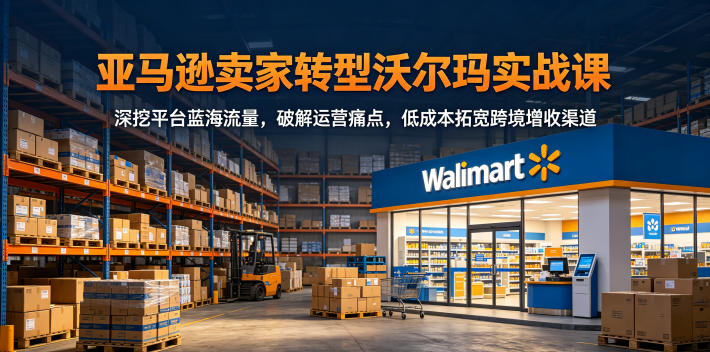 0a6d8c9d336fb39f39ae4ddc7d38f922.jpeg 亚马逊卖家转型沃尔玛实战课,深挖平台蓝海流量,破解运营痛点,低成本拓宽跨境增收渠道