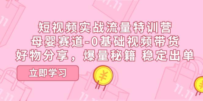 短视频实战流量特训营，母婴赛道-0基础带货，好物分享，爆量秘籍 稳定出单-闲赋网