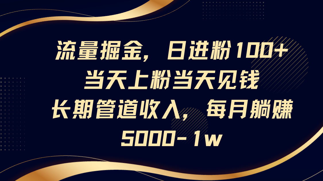 流量掘金，日进粉100+,当天上粉当天见钱，长期管道收入，每月躺赚5000-1w-闲赋网