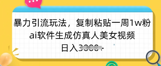 暴力引流玩法，复制粘贴一周1w粉，ai软件生成仿真人美女视频，日入多张-闲赋网