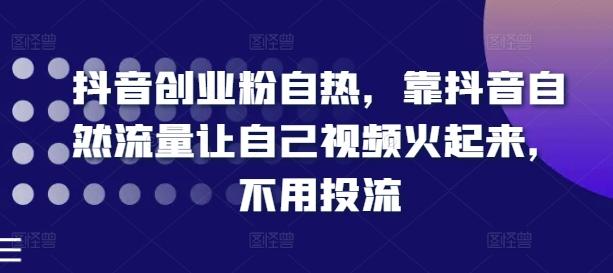 抖音创业粉自热，靠抖音自然流量让自己视频火起来，不用投流-闲赋网