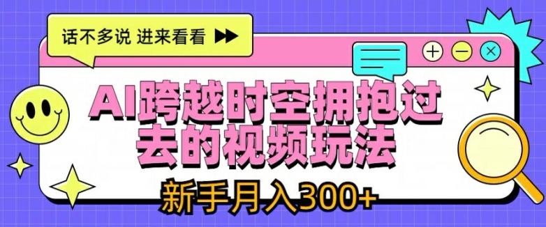 AI跨越时空拥抱过去的视频玩法，新手月入3000+【揭秘】-闲赋网