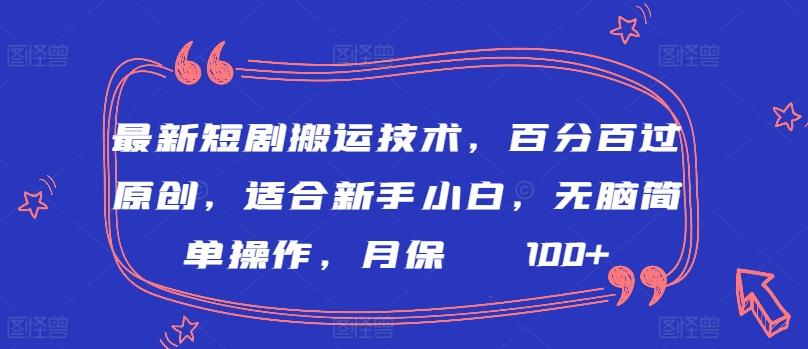 最新短剧搬运技术，百分百过原创，适合新手小白，无脑简单操作，月保底2000+【揭秘】-闲赋网
