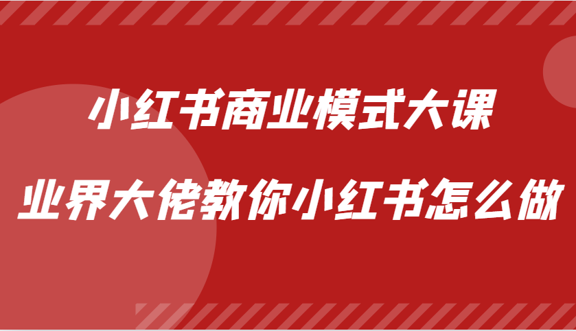 小红书商业模式大课，业界大佬教你小红书怎么做【视频课】-闲赋网