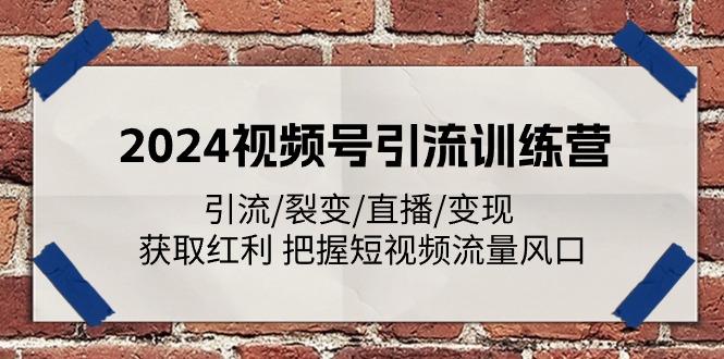 2024视频号引流训练营：引流/裂变/直播/变现 获取红利 把握短视频流量风口-闲赋网