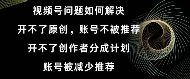 视频号【开不了原创，开不了创作者分成计划，账号被减少推荐，账号不被推荐】如何解决-闲赋网
