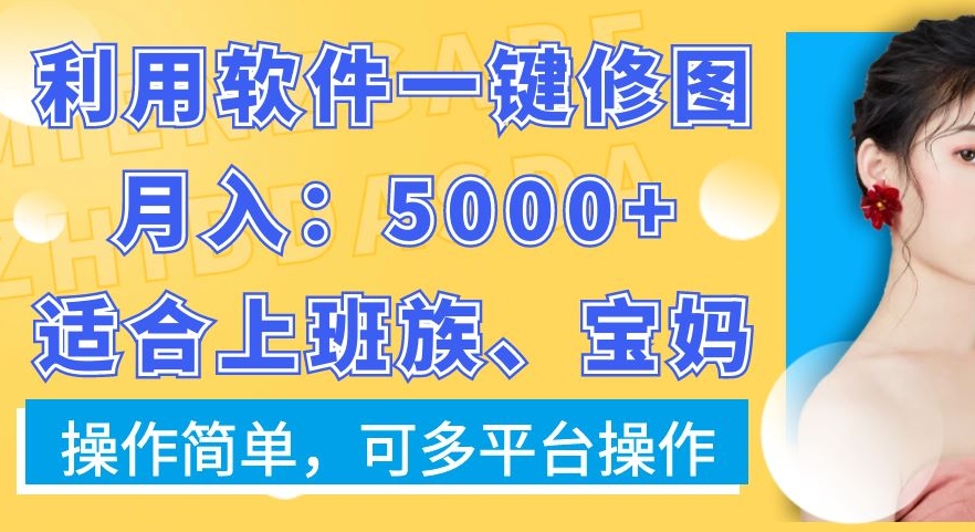 利用软件一键修图月入5000+，适合上班族、宝妈，操作简单，可多平台操作【揭秘】-闲赋网