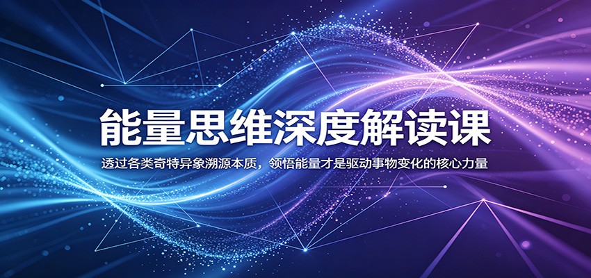 能量思维深度解读课：透过各类奇特异象溯源本质，领悟能量才是驱动事物变化的核心力量-闲赋网