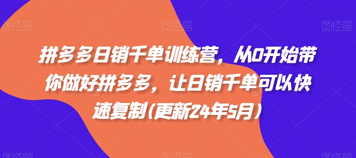 拼多多日销千单训练营，从0开始带你做好拼多多，让日销千单可以快速复制(更新24年8月)-闲赋网