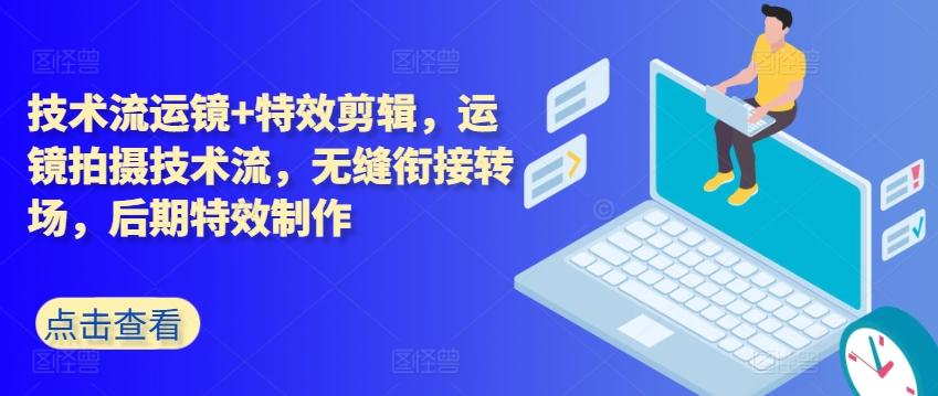 技术流运镜+特效剪辑，​运镜拍摄技术流，无缝衔接转场，后期特效制作-闲赋网