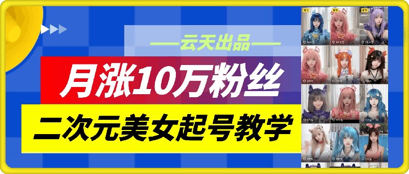 云天二次元美女起号教学，月涨10万粉丝，不判搬运-闲赋网