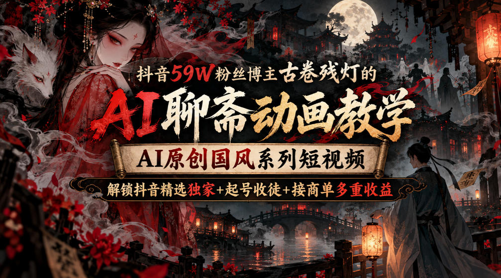 0bcbfe45f2461c85946f017cf7a9e929.jpeg 抖音59W粉丝博主古卷残灯的AI聊斋动画教学,AI原创国风系列短视频,解锁抖音精选独家+起号收徒+接商单多重收益