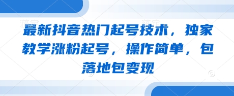 最新抖音热门起号技术，独家教学涨粉起号，操作简单，包落地包变现-闲赋网