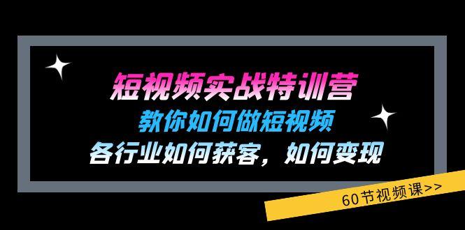 短视频实战特训营：教你如何做短视频，各行业如何获客，如何变现 (60节)-闲赋网