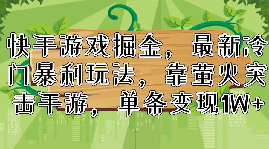 快手游戏掘金，最新冷门暴利玩法，靠萤火突击手游，单条变现1W+-闲赋网