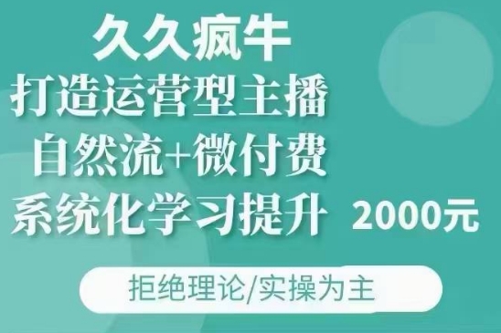 久久疯牛·自然流+微付费(12月23更新)打造运营型主播，包11月+12月-闲赋网