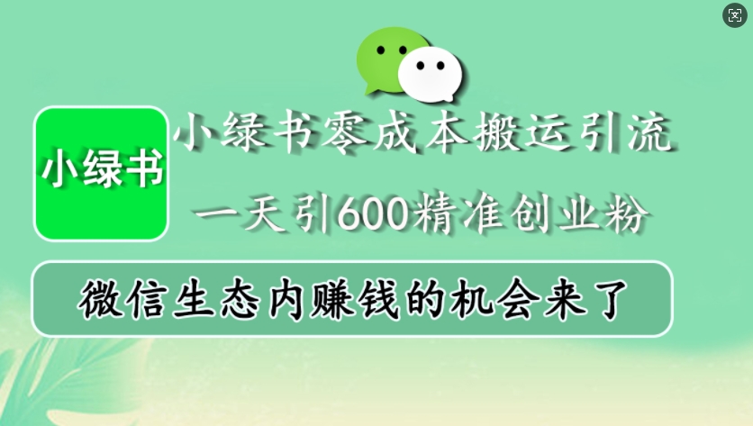小绿书零成本搬运引流，一天引600精准创业粉，微信生态内赚钱的机会来了-闲赋网