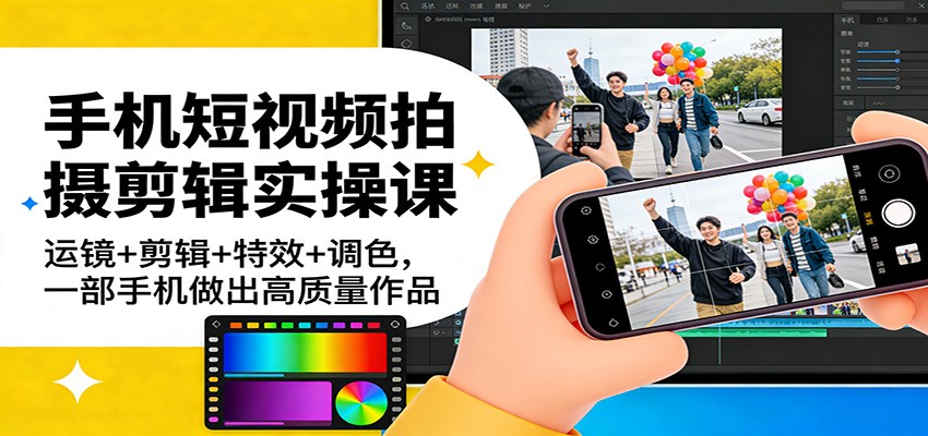手机短视频拍摄剪辑实操课：运镜+剪辑+特效+调色，一部手机做出高质量作品-闲赋网