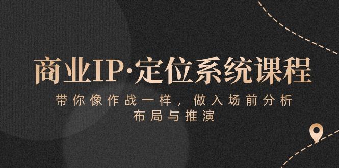 商业IP·定位系统课程：带你像 作战一样，做入场 前分析，布局与推演-闲赋网