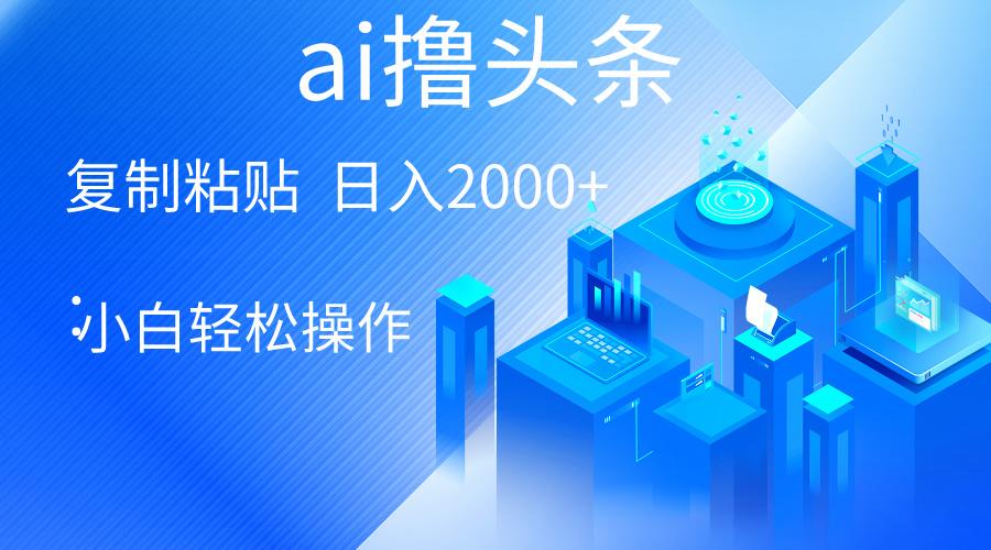 AI一键生成爆款文章撸头条 轻松日入2000+，小白操作简单， 收益无上限-闲赋网