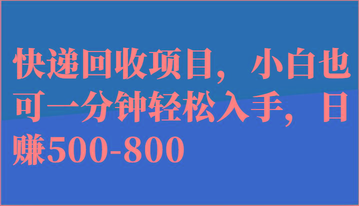 快递回收项目，小白也可一分钟轻松入手，日赚500-800-闲赋网