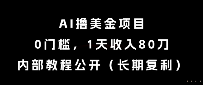 AI撸美金项目，0门槛，1天收入80刀，内部教程公开(长期复利)【揭秘】-闲赋网