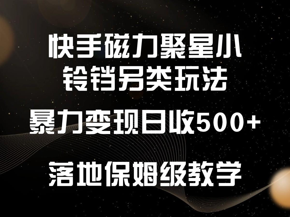 快手磁力聚星小铃铛另类玩法，暴力变现日入500+，小白轻松上手，落地保姆级教学-闲赋网