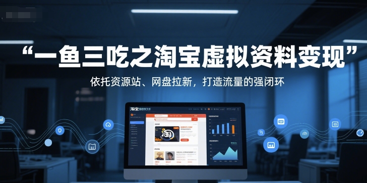 一鱼三吃之淘宝虚拟资料变现，依托资源站、网盘拉新，打造流量的强闭环-闲赋网