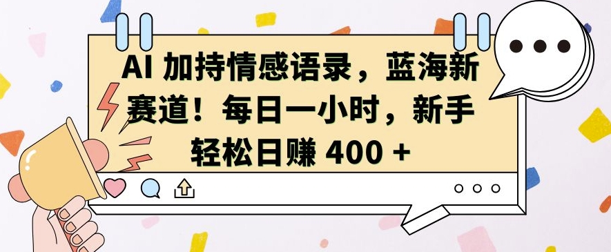 AI 加持情感语录，蓝海新赛道，每日一小时，新手轻松日入 400【揭秘】-闲赋网