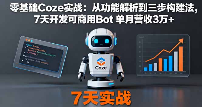 零基础Coze实战：从功能解析到三步构建法，7天开发可商用Bot 单月营收3万+-闲赋网