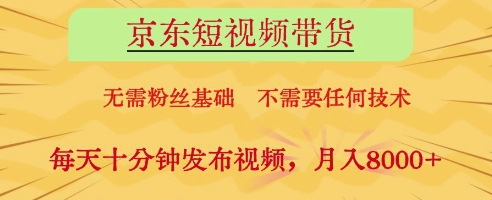 京东短视频带货，无需粉丝基础，不需要任何技术，每天十分钟发布视频，月入8k【揭秘】-闲赋网