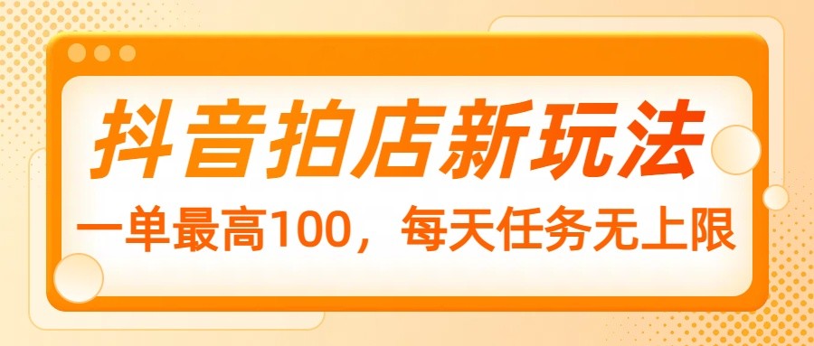 抖音拍店新玩法，一单最高100，每天任务无上限-闲赋网