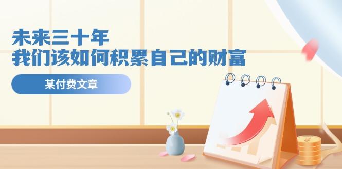 某公众号付费文《未来三十年，我们该如何积累自己的财富》-闲赋网