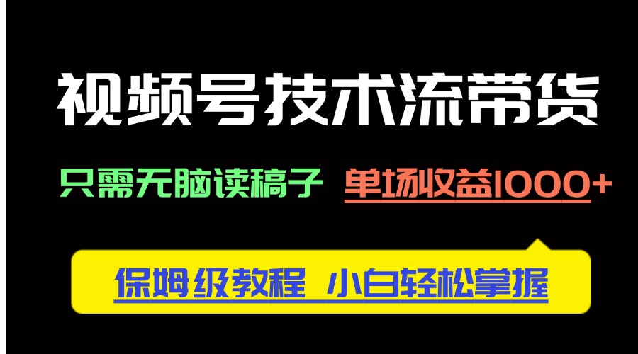 视频号技术流带货，只需无脑读稿子，单场收益1000+ 保姆级教程，小白轻…-闲赋网