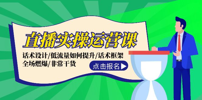直播实操运营课：话术设计/低流量如何提升/话术框架/全场燃爆/非常干货-闲赋网
