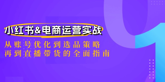 小红书&电商运营实战：从账号优化到选品策略，再到直播带货的全面指南-闲赋网