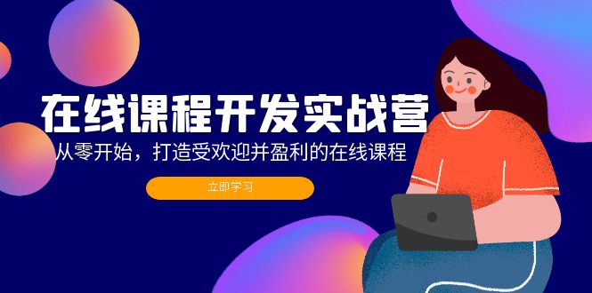 在线课程开发实战营：从零开始，打造受欢迎并盈利的在线课程(更新-闲赋网