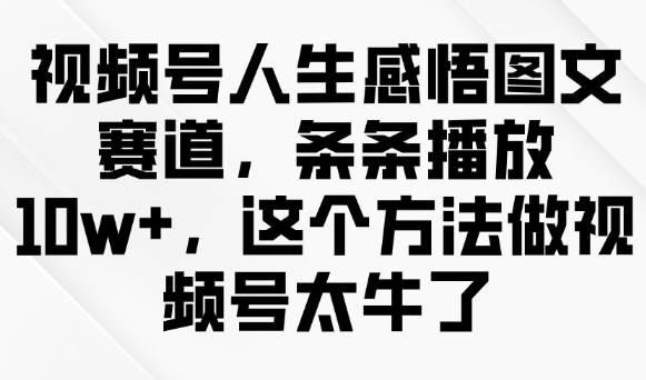 视频号人生感悟图文赛道，条条播放10w+，这个方法做视频号太牛了-闲赋网