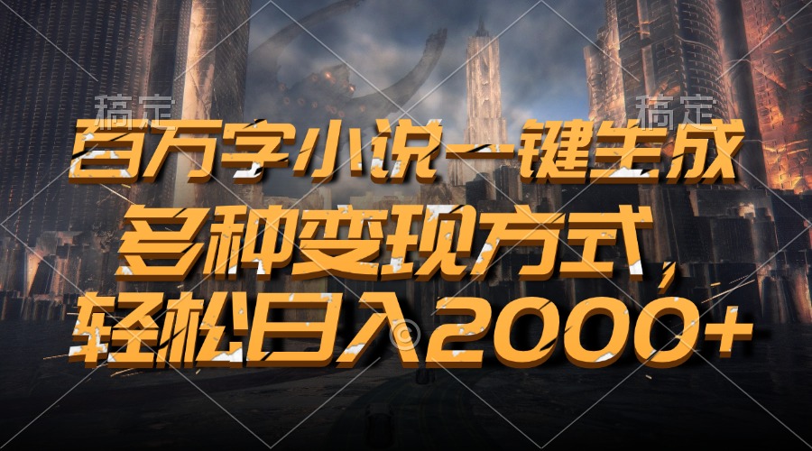 百万字小说一键生成，多种变现方式，轻松日入2000+-闲赋网