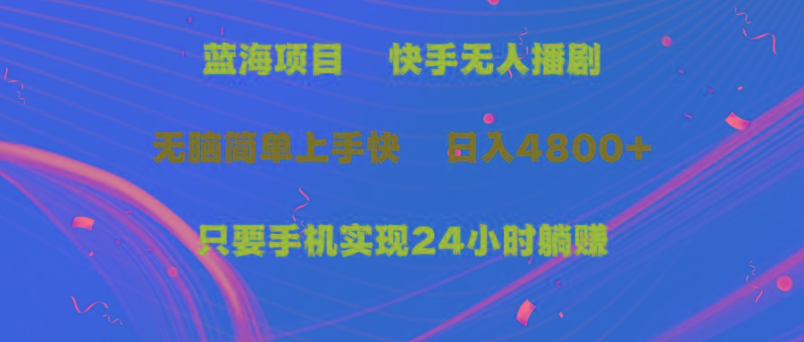 (9937期)蓝海项目，快手无人播剧，一天收益4800+，手机也能实现24小时躺赚，无脑…-闲赋网