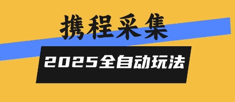 2025携程信息采集全自动玩法，高单价，零人工，全天开干【揭秘】-闲赋网