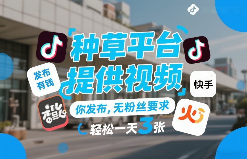 种草平台提供视频，你发布，无粉丝要求，发布就有钱，轻松一天3张+【揭秘】-闲赋网