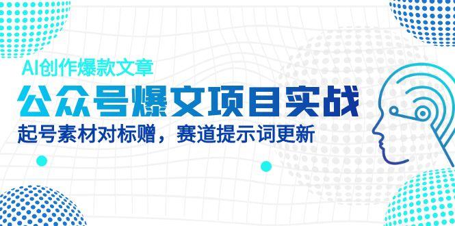 公众号爆文项目实战，AI创作爆款文章，起号素材对标赠(附赛道AI提示词-闲赋网