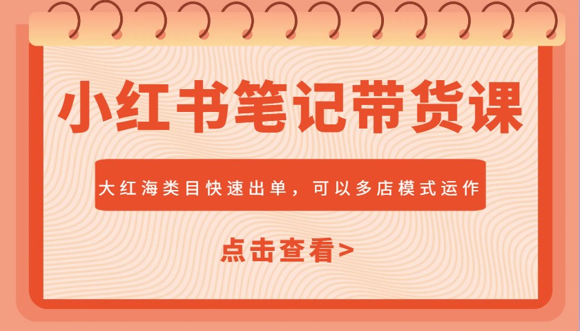 小红书笔记带货课，大红海类目快速出单，市场大，可以多店模式运作-闲赋网