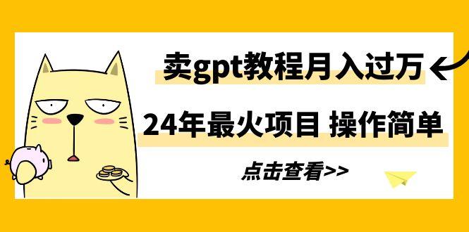 24年最火项目，卖gpt教程月入过万，操作简单-闲赋网