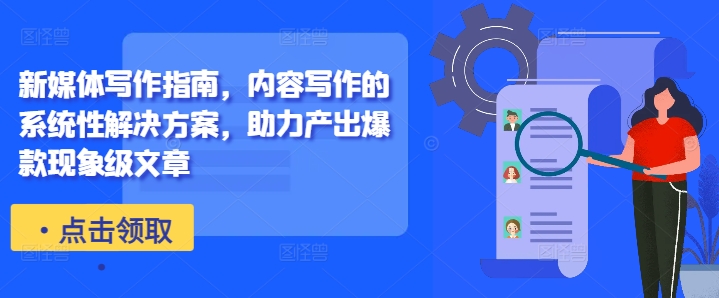 新媒体写作指南，内容写作的系统性解决方案，助力产出爆款现象级文章-闲赋网