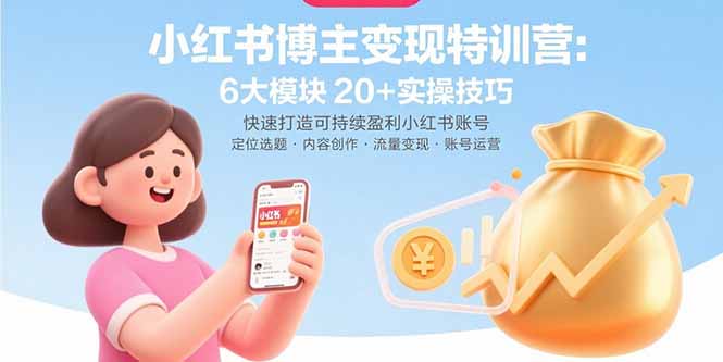 小红书博主变现特训营：6大模块20+实操技巧 快速打造可持续盈利小红书账号-闲赋网