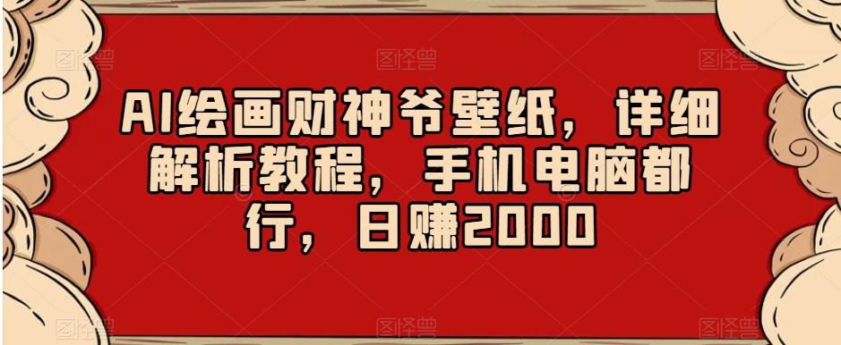 AI绘画财神爷壁纸，详细解析教程，手机电脑都行，日赚2000【揭秘】-闲赋网